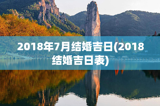 2018年7月结婚吉日(2018结婚吉日表)