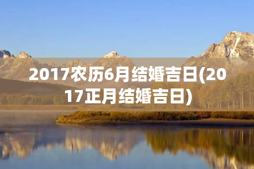 2017农历6月结婚吉日(2017正月结婚吉日)