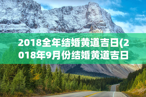 2018全年结婚黄道吉日(2018年9月份结婚黄道吉日)