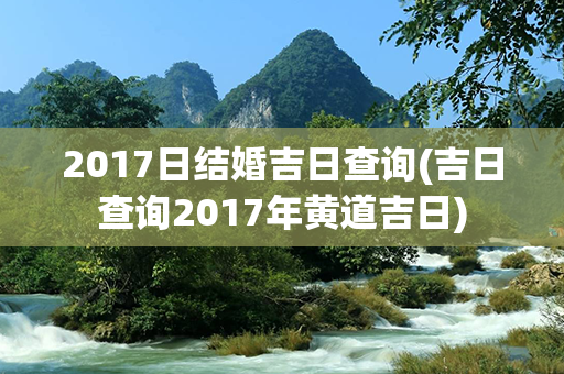 2017日结婚吉日查询(吉日查询2017年黄道吉日)