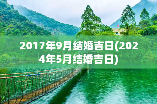 2017年9月结婚吉日(2024年5月结婚吉日)