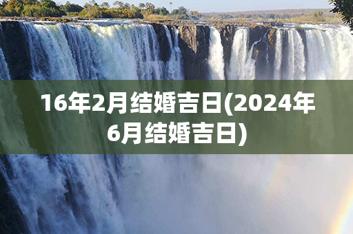 16年2月结婚吉日(2024年6月结婚吉日)