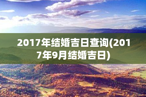 2017年结婚吉日查询(2017年9月结婚吉日)