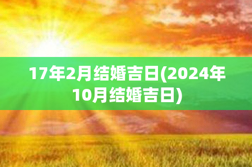 17年2月结婚吉日(2024年10月结婚吉日)