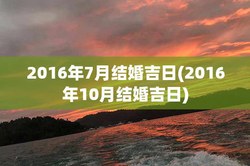 2016年7月结婚吉日(2016年10月结婚吉日)