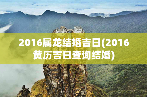 2016属龙结婚吉日(2016黄历吉日查询结婚)