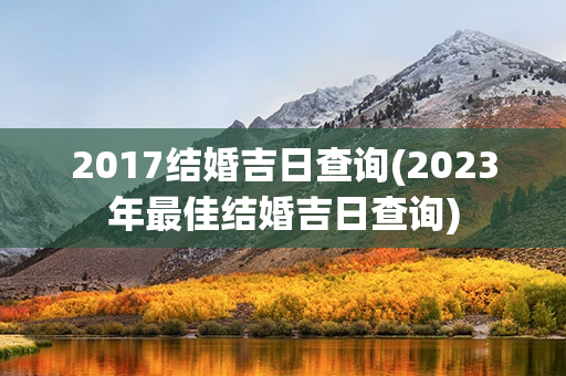 2017结婚吉日查询(2023年最佳结婚吉日查询)