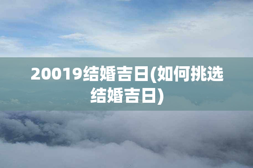 20019结婚吉日(如何挑选结婚吉日)