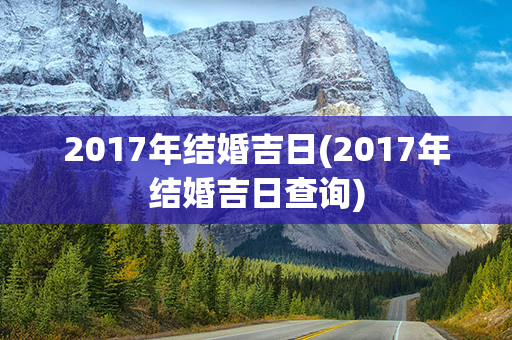 2017年结婚吉日(2017年结婚吉日查询)