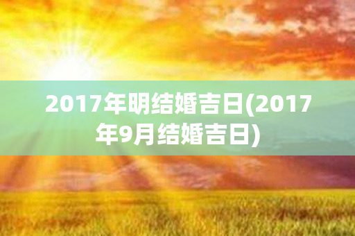 2017年明结婚吉日(2017年9月结婚吉日)