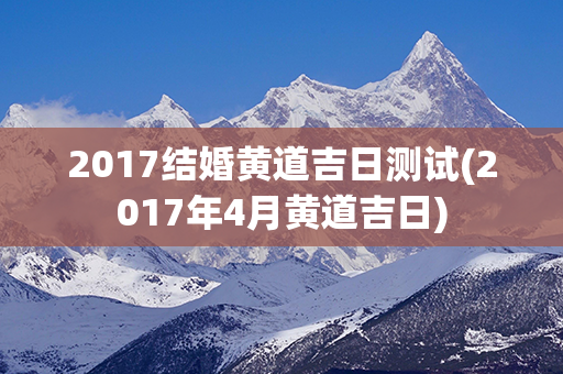 2017结婚黄道吉日测试(2017年4月黄道吉日)