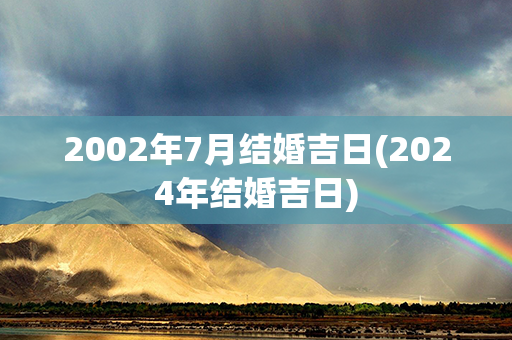 2002年7月结婚吉日(2024年结婚吉日)