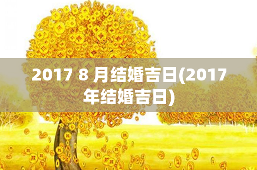 2017 8 月结婚吉日(2017年结婚吉日)