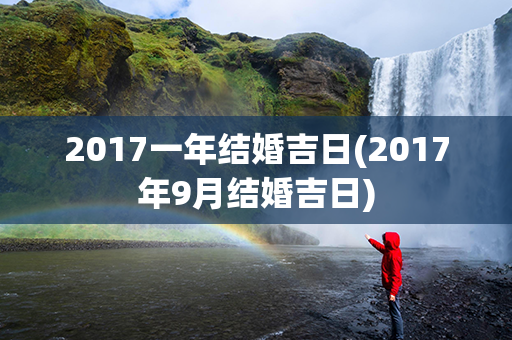 2017一年结婚吉日(2017年9月结婚吉日)