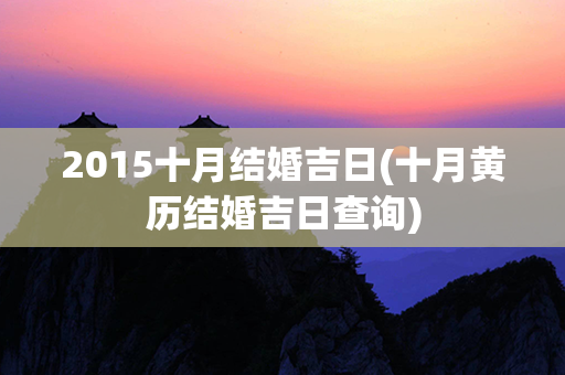 2015十月结婚吉日(十月黄历结婚吉日查询)