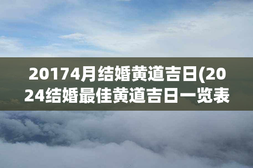 20174月结婚黄道吉日(2024结婚最佳黄道吉日一览表)