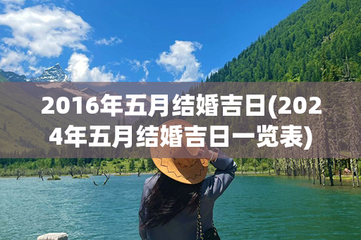 2016年五月结婚吉日(2024年五月结婚吉日一览表)