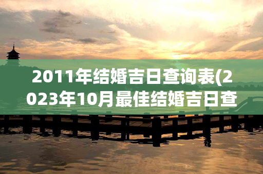 2011年结婚吉日查询表(2023年10月最佳结婚吉日查询)