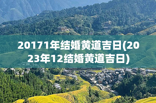 20171年结婚黄道吉日(2023年12结婚黄道吉日)