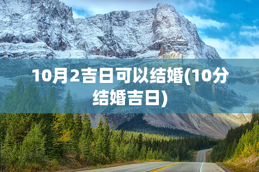 10月2吉日可以结婚(10分结婚吉日)