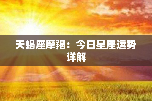 天蝎座摩羯：今日星座运势详解