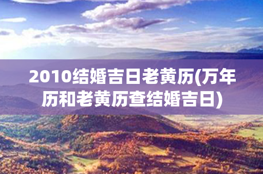 2010结婚吉日老黄历(万年历和老黄历查结婚吉日)
