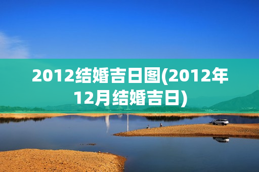 2012结婚吉日图(2012年12月结婚吉日)