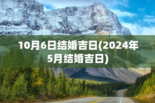 10月6日结婚吉日(2024年5月结婚吉日)