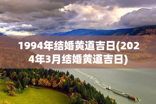 1994年结婚黄道吉日(2024年3月结婚黄道吉日)