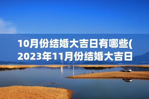 10月份结婚大吉日有哪些(2023年11月份结婚大吉日)