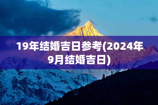 19年结婚吉日参考(2024年9月结婚吉日)