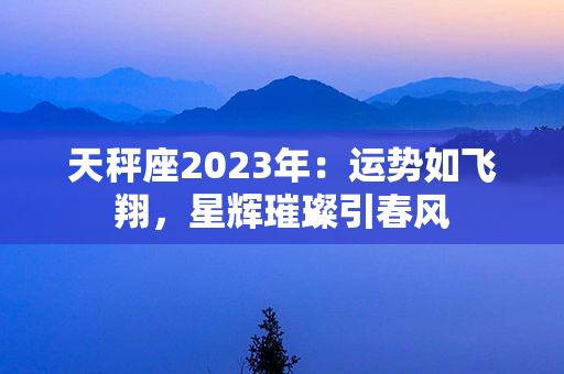 天秤座2023年：运势如飞翔，星辉璀璨引春风