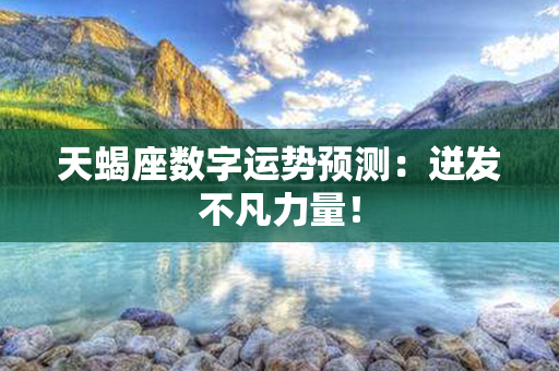 天蝎座数字运势预测：迸发不凡力量！