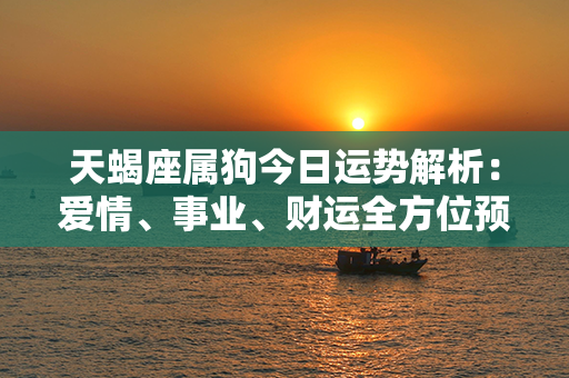 天蝎座属狗今日运势解析：爱情、事业、财运全方位预测