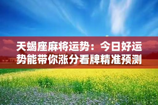 天蝎座麻将运势：今日好运势能带你涨分看牌精准预测，出牌稳定得胜！