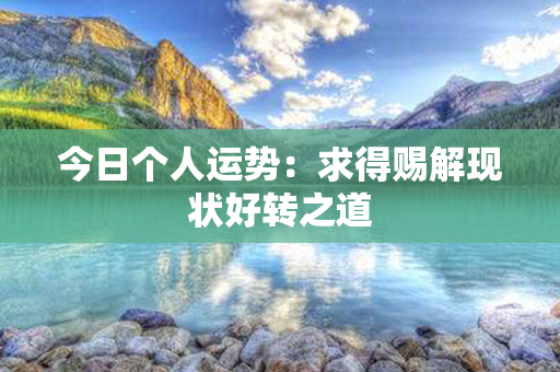 今日个人运势：求得赐解现状好转之道