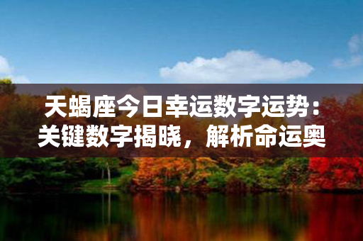 天蝎座今日幸运数字运势：关键数字揭晓，解析命运奥秘