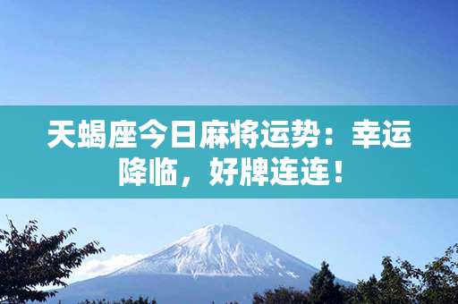 天蝎座今日麻将运势：幸运降临，好牌连连！