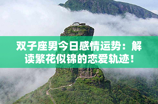 双子座男今日感情运势：解读繁花似锦的恋爱轨迹！