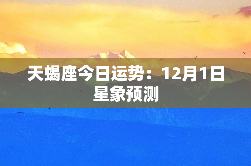 天蝎座今日运势：12月1日星象预测