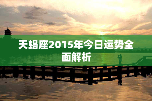 天蝎座2015年今日运势全面解析