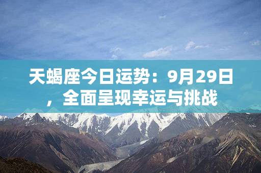 天蝎座今日运势：9月29日，全面呈现幸运与挑战