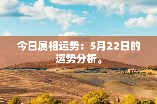 今日属相运势：5月22日的运势分析。