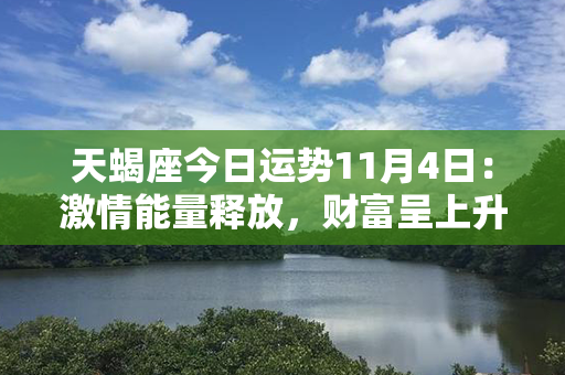 天蝎座今日运势11月4日：激情能量释放，财富呈上升趋势