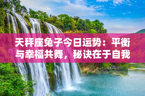 天秤座兔子今日运势：平衡与幸福共舞，秘诀在于自我调适和关爱他人