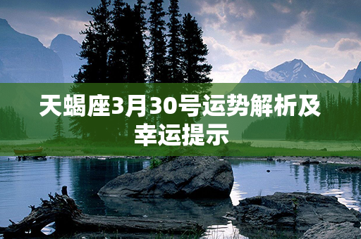 天蝎座3月30号运势解析及幸运提示