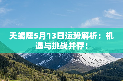 天蝎座5月13日运势解析：机遇与挑战并存！