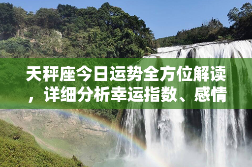 天秤座今日运势全方位解读，详细分析幸运指数、感情、事业等关键要素！