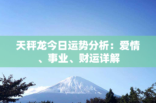 天秤龙今日运势分析：爱情、事业、财运详解