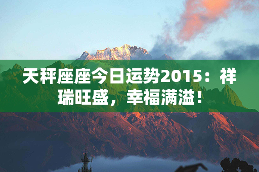 天秤座座今日运势2015：祥瑞旺盛，幸福满溢！